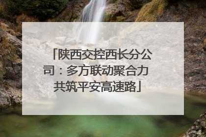 陕西交控西长分公司：多方联动聚合力 共筑平安高速路