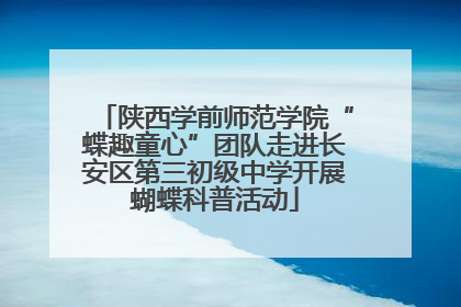 陕西学前师范学院“蝶趣童心”团队走进长安区第三初级中学开展蝴蝶科普活动