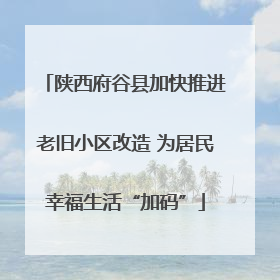 陕西府谷县加快推进老旧小区改造 为居民幸福生活“加码”