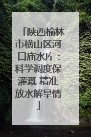 陕西榆林市横山区河口庙水库：科学调度保灌溉 精准放水解旱情