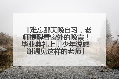难忘那天晚自习，老师提醒看窗外的晚霞！毕业典礼上，少年说感谢遇见这样的老师