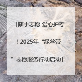 随手志愿 爱心护考！2025年“绿丝带”志愿服务行动启动