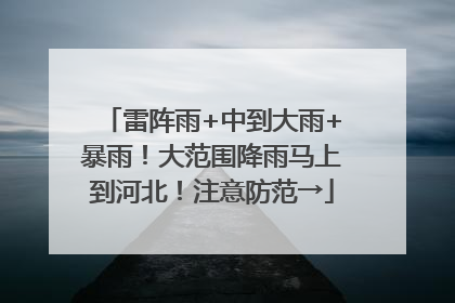雷阵雨+中到大雨+暴雨！大范围降雨马上到河北！注意防范→