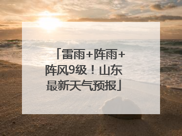 雷雨+阵雨+阵风9级！山东最新天气预报
