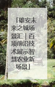 雄安未来之城场景汇｜百项前沿技术展示智慧农业新场景