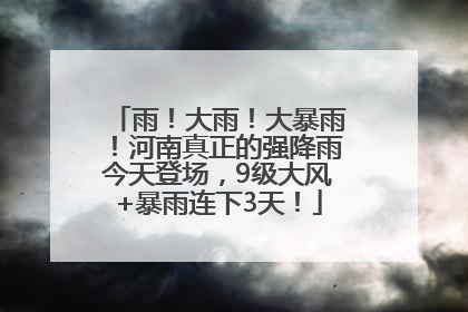 雨！大雨！大暴雨！河南真正的强降雨今天登场，9级大风+暴雨连下3天！