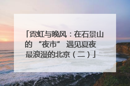 霓虹与晚风：在石景山的 “夜市” 遇见夏夜最浪漫的北京（二）