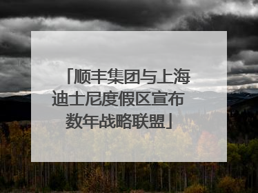 顺丰集团与上海迪士尼度假区宣布数年战略联盟
