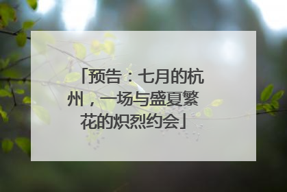 预告：七月的杭州，一场与盛夏繁花的炽烈约会