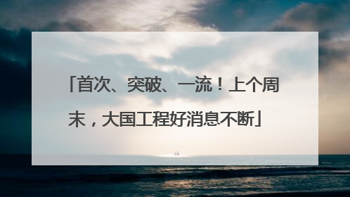 首次、突破、一流！上个周末，大国工程好消息不断