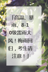 高温、暴雨、8-10级雷雨大风！梅雨回归，考生请注意！