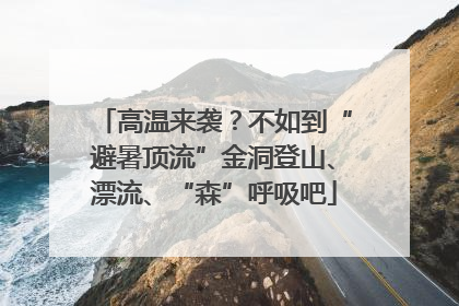 高温来袭？不如到“避暑顶流”金洞登山、漂流、“森”呼吸吧