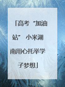 高考“加油站” 小米湖南用心托举学子梦想