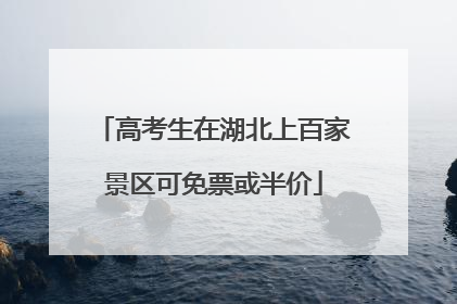高考生在湖北上百家景区可免票或半价