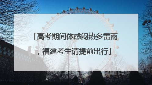 高考期间体感闷热多雷雨，福建考生请提前出行