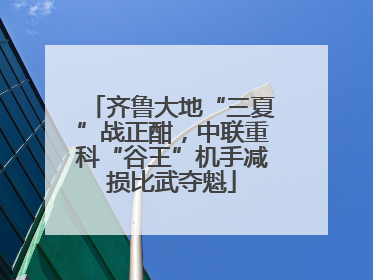 齐鲁大地“三夏”战正酣，中联重科“谷王”机手减损比武夺魁