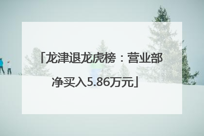 龙津退龙虎榜：营业部净买入5.86万元