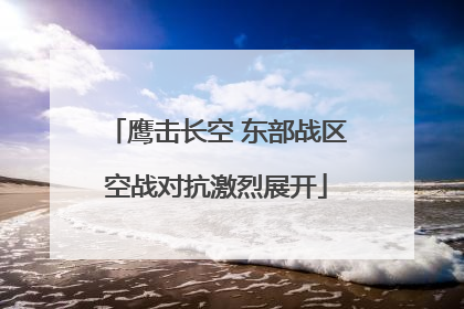 鹰击长空 东部战区空战对抗激烈展开