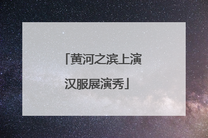 黄河之滨上演汉服展演秀
