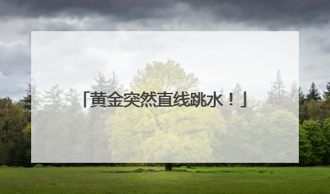 黄金突然直线跳水！