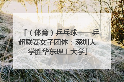 （体育）乒乓球——乒超联赛女子团体：深圳大学胜华东理工大学