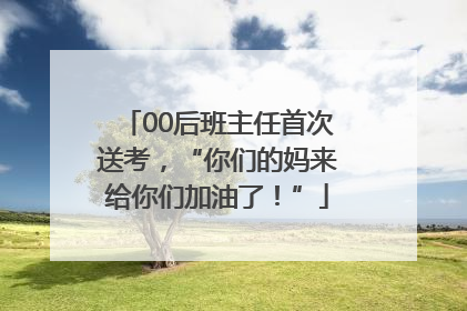00后班主任首次送考，“你们的妈来给你们加油了！”