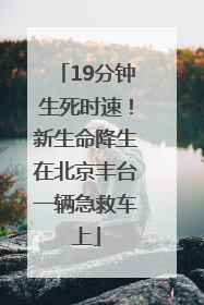 19分钟生死时速！新生命降生在北京丰台一辆急救车上