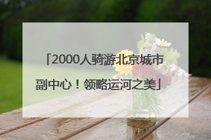 2000人骑游北京城市副中心！领略运河之美