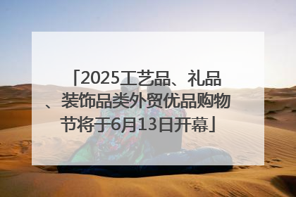 2025工艺品、礼品、装饰品类外贸优品购物节将于6月13日开幕