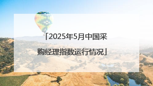 2025年5月中国采购经理指数运行情况