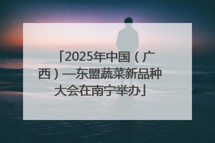2025年中国（广西）—东盟蔬菜新品种大会在南宁举办