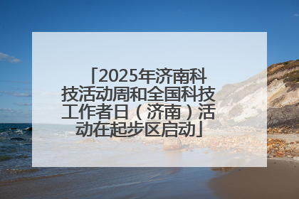 2025年济南科技活动周和全国科技工作者日（济南）活动在起步区启动