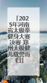 2025年河南省太极拳健身大赛决赛 郑州太极健儿载誉而归
