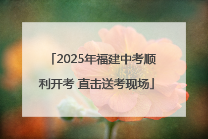 2025年福建中考顺利开考 直击送考现场