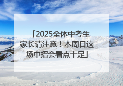 2025全体中考生家长请注意！本周日这场中招会看点十足
