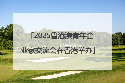 2025鲁港澳青年企业家交流会在香港举办