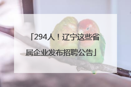294人！辽宁这些省属企业发布招聘公告