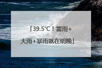 39.5℃！雷雨+大雨+暴雨就在明晚