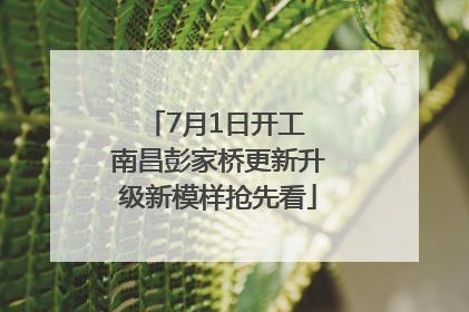 7月1日开工 南昌彭家桥更新升级新模样抢先看