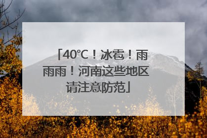 40℃！冰雹！雨雨雨！河南这些地区 请注意防范