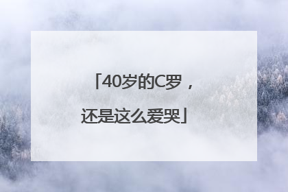 40岁的C罗，还是这么爱哭