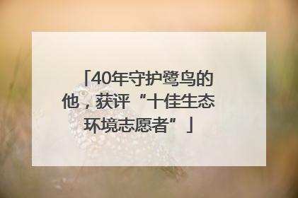 40年守护鹭鸟的他，获评“十佳生态环境志愿者”