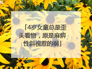 4岁女童总是歪头看物，原是麻痹性斜视惹的祸
