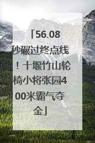 56.08秒碾过终点线！十堰竹山轮椅小将张园400米霸气夺金