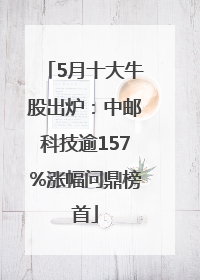 5月十大牛股出炉：中邮科技逾157%涨幅问鼎榜首