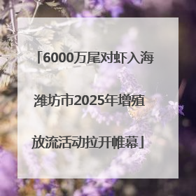 6000万尾对虾入海 潍坊市2025年增殖放流活动拉开帷幕