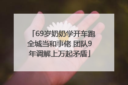 69岁奶奶学开车跑全城当和事佬 团队9年调解上万起矛盾