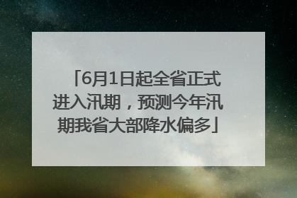 6月1日起全省正式进入汛期，预测今年汛期我省大部降水偏多