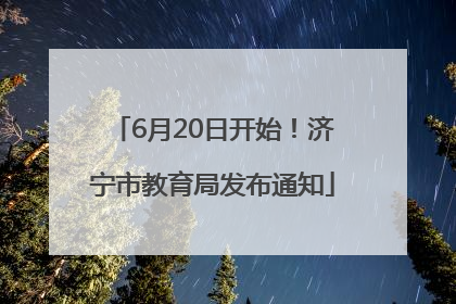 6月20日开始！济宁市教育局发布通知