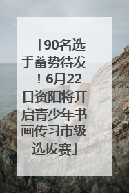 90名选手蓄势待发！6月22日资阳将开启青少年书画传习市级选拔赛